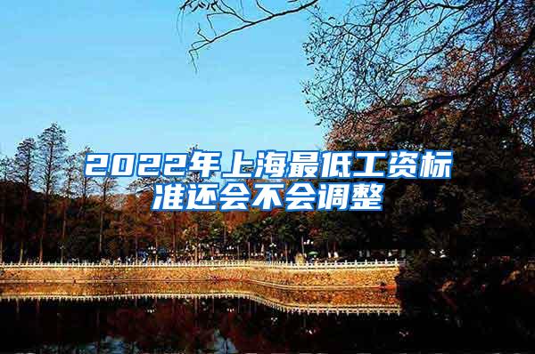 2022年上海最低工资标准还会不会调整