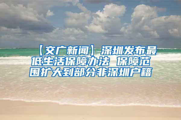【交广新闻】深圳发布最低生活保障办法 保障范围扩大到部分非深圳户籍