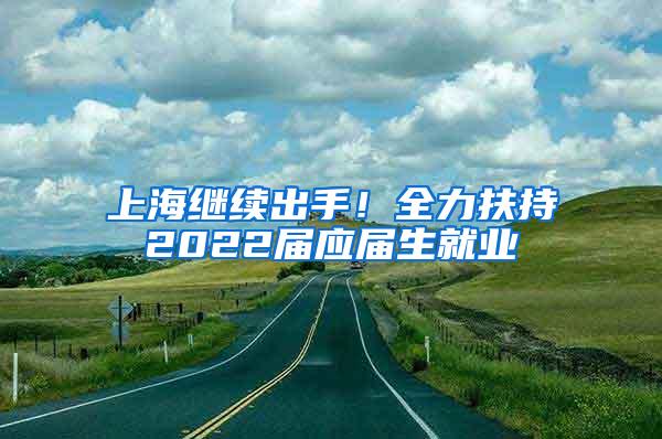 上海继续出手！全力扶持2022届应届生就业