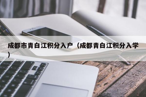 成都市青白江积分入户（成都青白江积分入学）-第1张图片-成都户口网