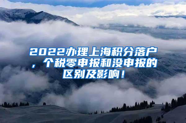 2022办理上海积分落户，个税零申报和没申报的区别及影响！