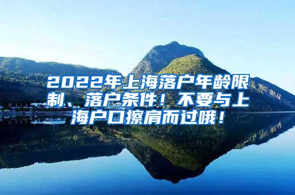 2022年上海落户年龄限制、落户条件！不要与上海户口擦肩而过哦！