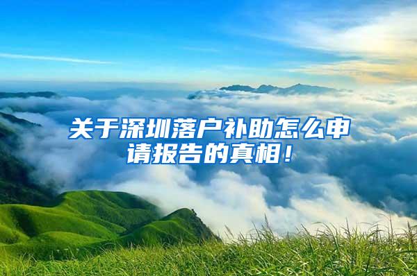 关于深圳落户补助怎么申请报告的真相！