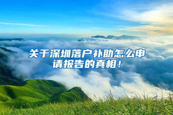 关于深圳落户补助怎么申请报告的真相！