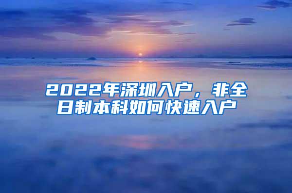 2022年深圳入户，非全日制本科如何快速入户