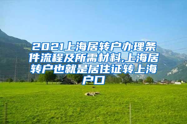 2021上海居转户办理条件流程及所需材料,上海居转户也就是居住证转上海户口