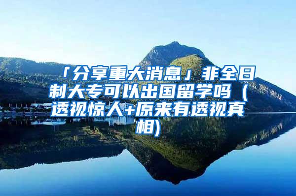 「分享重大消息」非全日制大专可以出国留学吗（透视惊人+原来有透视真相)