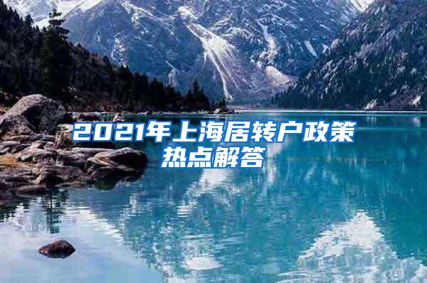 2021年上海居转户政策热点解答