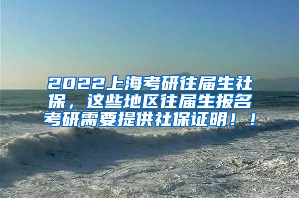 2022上海考研往届生社保，这些地区往届生报名考研需要提供社保证明！！