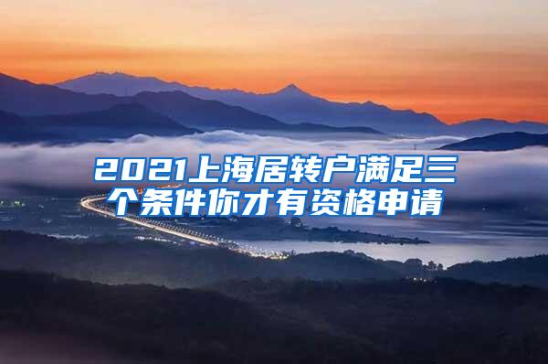 2021上海居转户满足三个条件你才有资格申请
