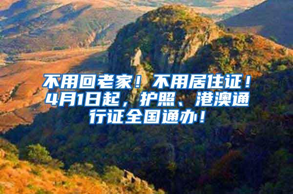 不用回老家！不用居住证！4月1日起，护照、港澳通行证全国通办！