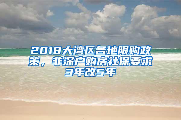 2018大湾区各地限购政策，非深户购房社保要求3年改5年