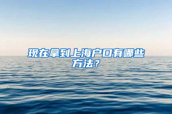 现在拿到上海户口有哪些方法？