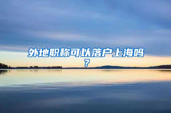 外地职称可以落户上海吗？