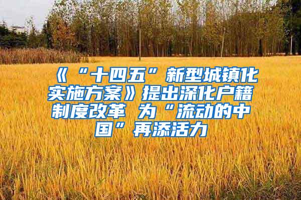 《“十四五”新型城镇化实施方案》提出深化户籍制度改革 为“流动的中国”再添活力