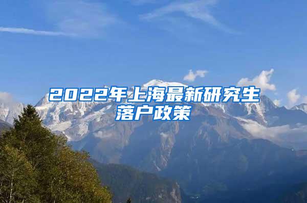 2022年上海最新研究生落户政策