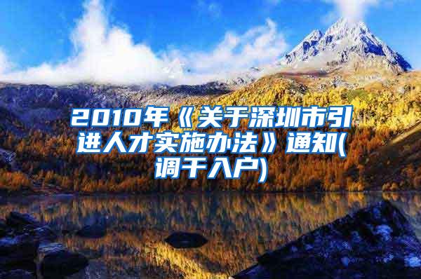 2010年《关于深圳市引进人才实施办法》通知(调干入户)