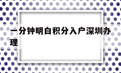 一分钟明白积分入户深圳办理(深圳积分入户通过后办入户需要什么手续) 深圳积分入户