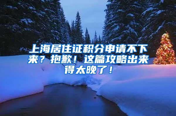 上海居住证积分申请不下来？抱歉！这篇攻略出来得太晚了！