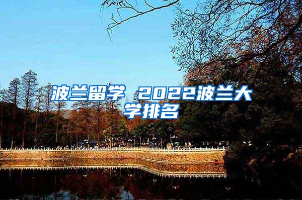 波兰留学 2022波兰大学排名