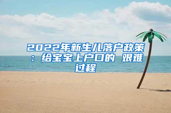 2022年新生儿落户政策：给宝宝上户口的 艰难过程