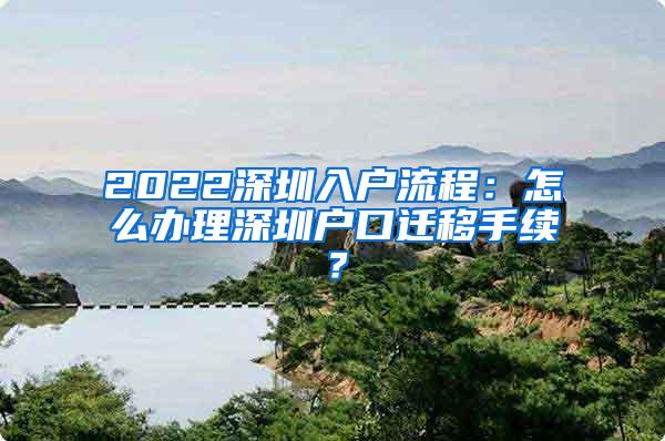 2022深圳入户流程：怎么办理深圳户口迁移手续？