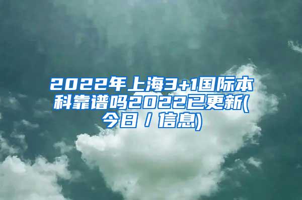 2022年上海3+1国际本科靠谱吗2022已更新(今日／信息)