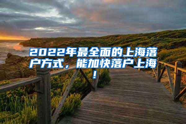 2022年最全面的上海落户方式，能加快落户上海！