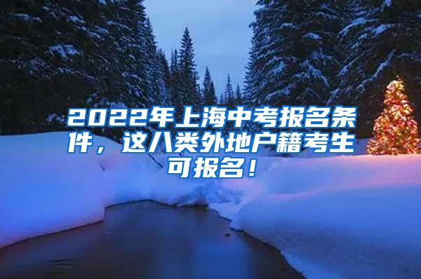 2022年上海中考报名条件，这八类外地户籍考生可报名！