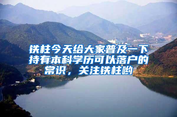 铁柱今天给大家普及一下持有本科学历可以落户的常识，关注铁柱哟