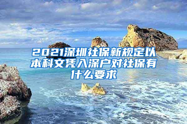 2021深圳社保新规定以本科文凭入深户对社保有什么要求