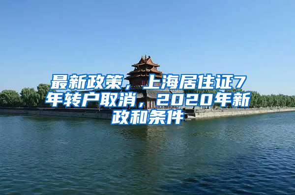 最新政策，上海居住证7年转户取消，2020年新政和条件