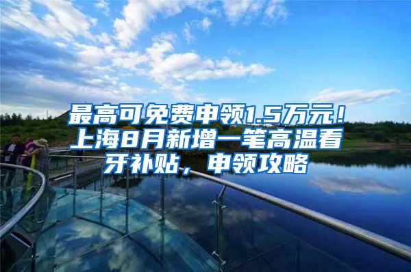 最高可免费申领1.5万元！上海8月新增一笔高温看牙补贴，申领攻略↓