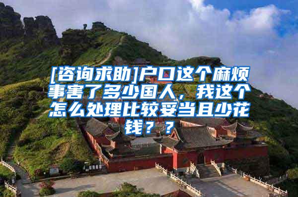 [咨询求助]户口这个麻烦事害了多少国人，我这个怎么处理比较妥当且少花钱？？