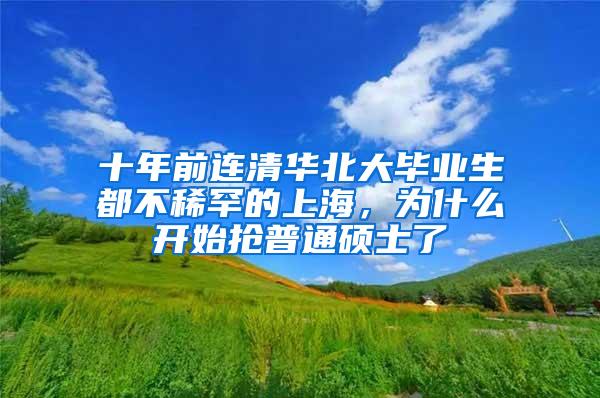 十年前连清华北大毕业生都不稀罕的上海，为什么开始抢普通硕士了