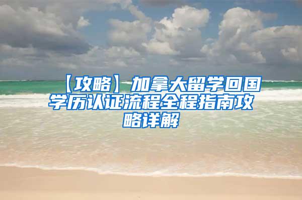 【攻略】加拿大留学回国学历认证流程全程指南攻略详解