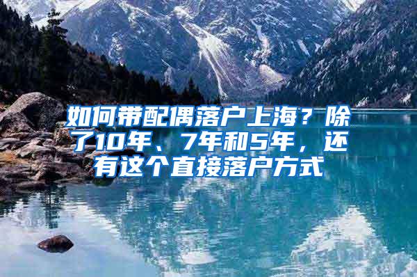 如何带配偶落户上海？除了10年、7年和5年，还有这个直接落户方式