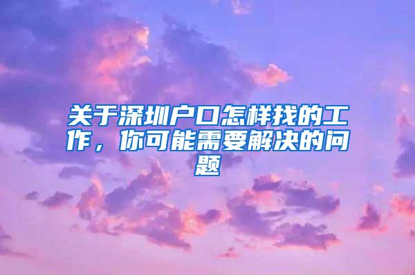 关于深圳户口怎样找的工作，你可能需要解决的问题