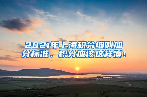 2021年上海积分细则加分标准，积分应该这样凑！