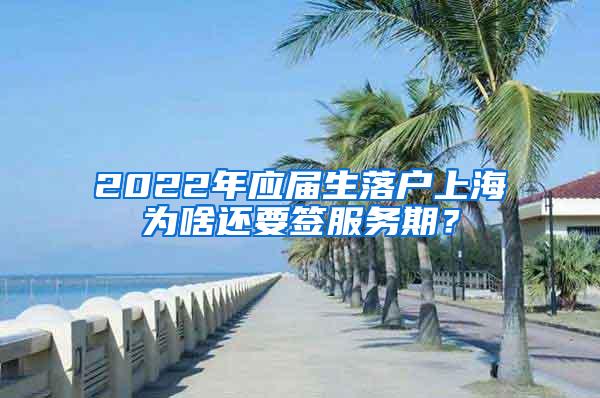 2022年应届生落户上海为啥还要签服务期？