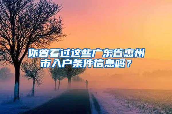 你曾看过这些广东省惠州市入户条件信息吗？
