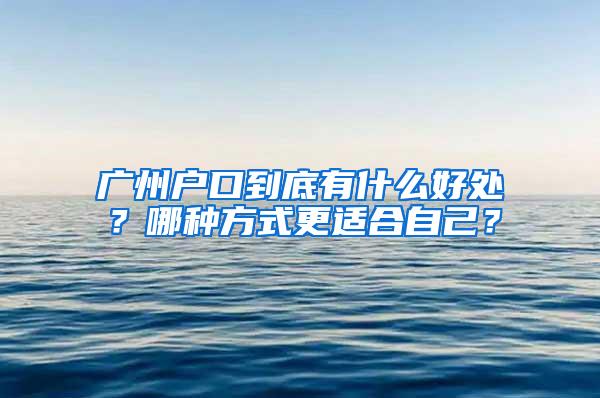 广州户口到底有什么好处？哪种方式更适合自己？