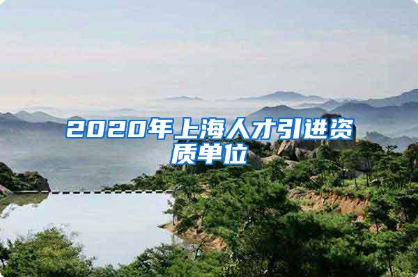 2020年上海人才引进资质单位