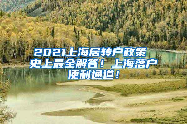 2021上海居转户政策 史上最全解答！上海落户便利通道！