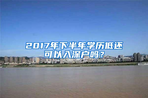 2017年下半年学历低还可以入深户吗？