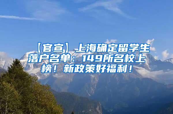 【官宣】上海确定留学生落户名单：149所名校上榜！新政策好福利！