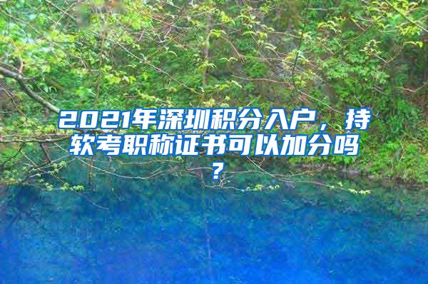 2021年深圳积分入户，持软考职称证书可以加分吗？