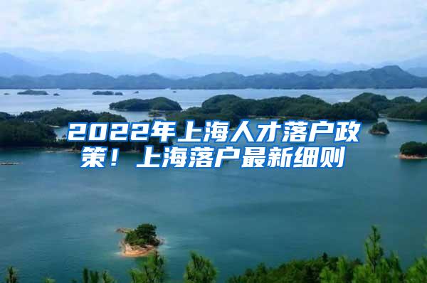 2022年上海人才落户政策！上海落户最新细则