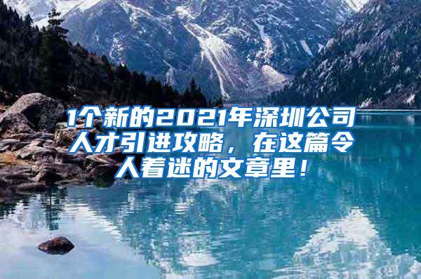 1个新的2021年深圳公司人才引进攻略，在这篇令人着迷的文章里！