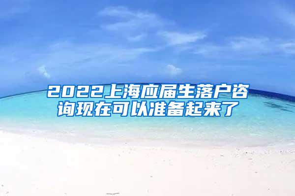 2022上海应届生落户咨询现在可以准备起来了